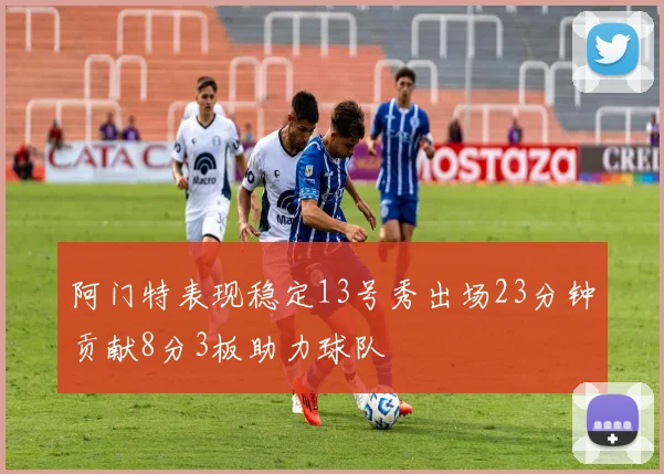 阿门特表现稳定13号秀出场23分钟贡献8分3板助力球队