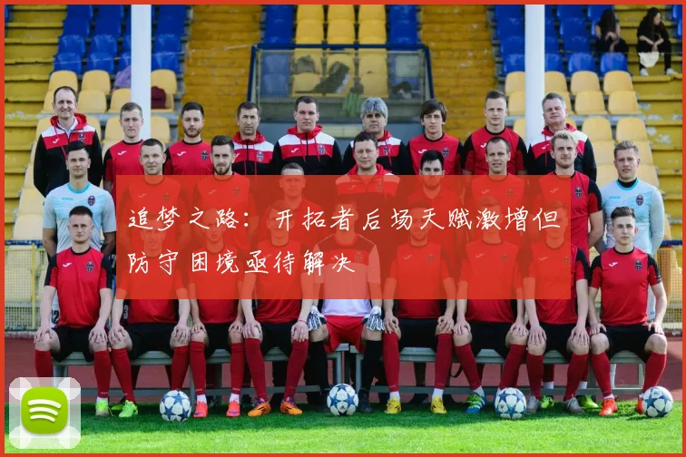 追梦之路：开拓者后场天赋激增但防守困境亟待解决