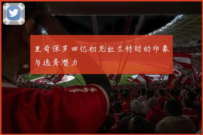 里奇保罗回忆初见杜兰特时的印象与选秀潜力